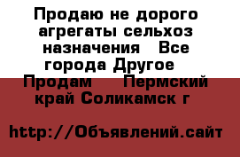 Продаю не дорого агрегаты сельхоз назначения - Все города Другое » Продам   . Пермский край,Соликамск г.
